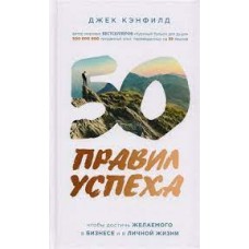 50 правил успеха, чтобы достичь желаемого в бизнесе и в личной жизни. Джек Кэнфилд